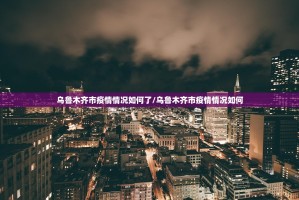 乌鲁木齐市疫情情况如何了/乌鲁木齐市疫情情况如何