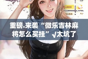 今日重大通报“快乐碰胡开挂教程步骤”分享真的有挂给你