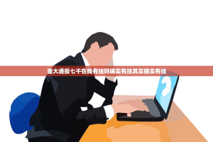 重大通报七千在线有挂吗确实有挂其实确实有挂