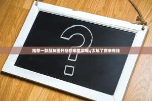 推荐一款朋友圈开挂在哪里买呢√太坑了原来有挂