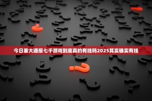 今日重大通报七千游戏到底真的有挂吗2025其实确实有挂