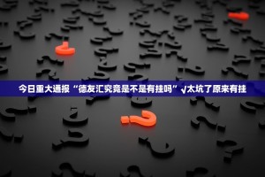 今日重大通报“德友汇究竟是不是有挂吗”√太坑了原来有挂