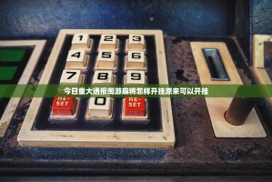 今日重大通报闽游麻将怎样开挂原来可以开挂
