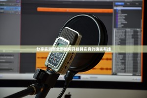 分享实测新全游如何开挂其实真的确实有挂