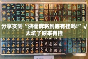 分享实测“浙衢麻将到底有挂吗!”√太坑了原来有挂
