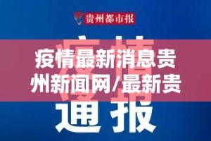 疫情最新消息贵州新闻网/最新贵州疫情通报