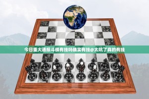 今日重大通报斗棋有挂吗确实有挂@太坑了真的有挂