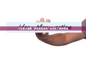今日重大通报“闲乐有挂没有”@太坑了真的有挂