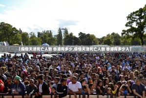 【疫情天津死亡人数 香港有多少,疫情天津死亡人数 香港有多少人】