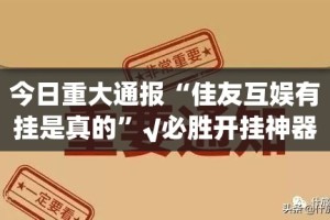 今日重大通报“佳友互娱有挂是真的”√必胜开挂神器