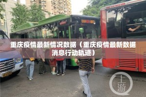 重庆疫情最新情况数据（重庆疫情最新数据消息行动轨迹）
