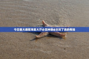 今日重大通报海星大厅必赢神器@太坑了真的有挂