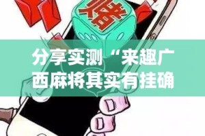 分享实测“来趣广西麻将其实有挂确实是有挂”(原来确实是有挂)
