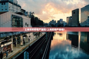 上海市的疫情严重吗/上海疫情严重嘛?