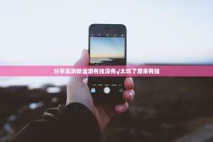 分享实测新全游有挂没有√太坑了原来有挂