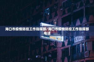 海口市疫情防控工作指挥部/海口市疫情防控工作指挥部电话