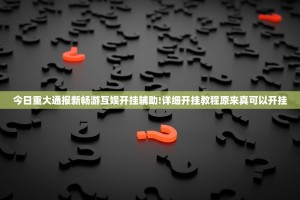 今日重大通报新畅游互娱开挂辅助!详细开挂教程原来真可以开挂