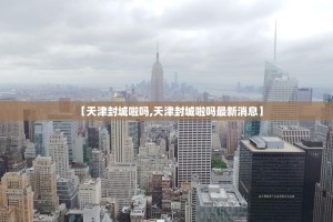 【天津封城啦吗,天津封城啦吗最新消息】