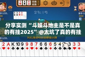 分享实测“斗娱斗地主是不是真的有挂2025”@太坑了真的有挂
