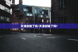 天津封城了吗/天津封城了吗?