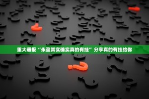 重大通报“永盈其实确实真的有挂”分享真的有挂给你