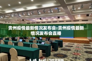 贵州疫情最新情况发布会:贵州疫情最新情况发布会直播