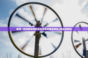推荐一款娱网皮球到底有没有挂确实有挂√其实是有挂