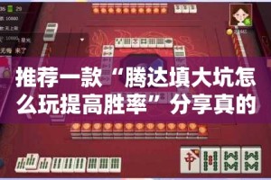 推荐一款“腾达填大坑怎么玩提高胜率”分享真的有挂给你