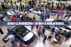 疫情什么时候解封啊?:疫情什么时候全部解封