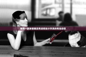 推荐一款友愉确实有透视挂分享真的有挂给你