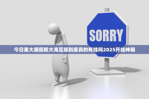 今日重大通报新大海互娱到底真的有挂吗2025开挂神器
