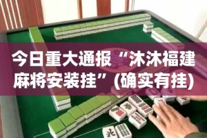今日重大通报“沐沐福建麻将安装挂”(确实有挂)