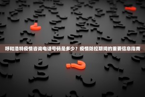 呼和浩特疫情咨询电话号码是多少？疫情防控期间的重要信息指南
