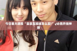 今日重大通报“皇豪互娱挂怎么买!”√必胜开挂神器