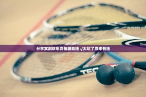 分享实测欢乐竞技辅助挂 √太坑了原来有挂