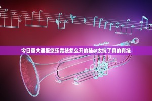 今日重大通报悠乐竞技怎么开的挂@太坑了真的有挂