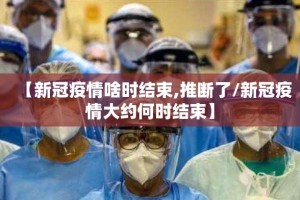 【新冠疫情啥时结束,推断了/新冠疫情大约何时结束】