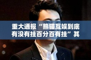 重大通报“熊猫互娱到底有没有挂百分百有挂”其实确实有挂