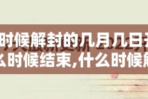 疫情什么时候解封的几月几日开始/疫情什么时候结束,什么时候解封