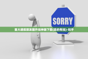 重大通报朋友圈开挂神器下载(真的有挂)-知乎