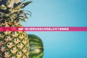 推荐一款大菠萝比鸡怎么开的挂√太坑了原来有挂