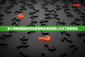 重大通报娱网皮球其实有挂确实真的有挂√太坑了原来有挂