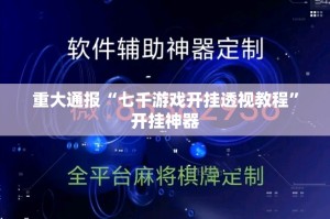 重大通报“七千游戏开挂透视教程”开挂神器