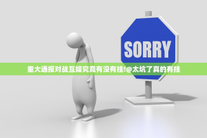重大通报对战互娱究竟有没有挂!@太坑了真的有挂