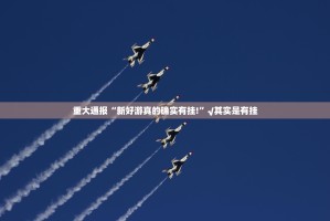 重大通报“新好游真的确实有挂!”√其实是有挂