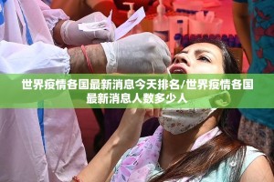 世界疫情各国最新消息今天排名/世界疫情各国最新消息人数多少人