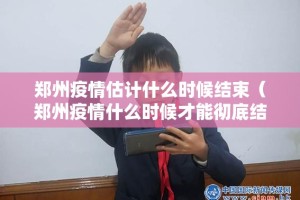 郑州疫情估计什么时候结束（郑州疫情什么时候才能彻底结束）
