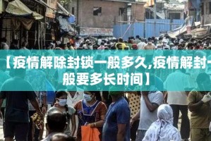 【疫情解除封锁一般多久,疫情解封一般要多长时间】