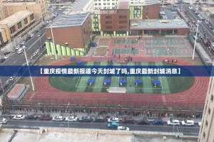 【重庆疫情最新报道今天封城了吗,重庆最新封城消息】