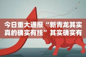 今日重大通报“新青龙其实真的确实有挂”其实确实有挂